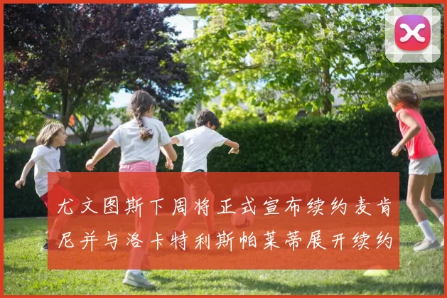 尤文图斯下周将正式宣布续约麦肯尼并与洛卡特利斯帕莱蒂展开续约谈判