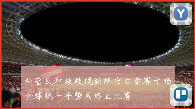科普反种族歧视新规出台禁赛十场全球统一手势或终止比赛